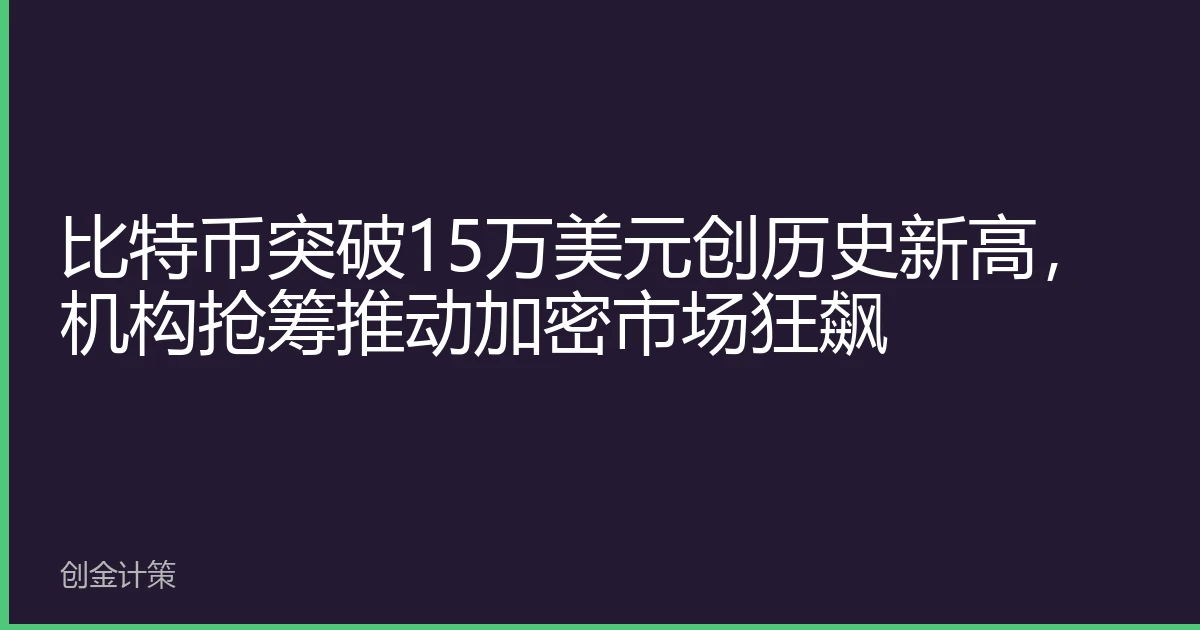 比特币突破15万美元创历史新高，机构抢筹推动加密市场狂飙