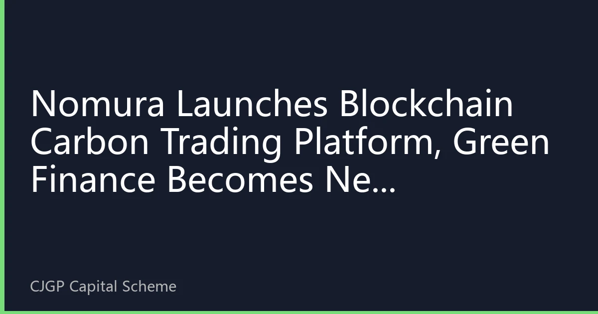 Nomura Launches Blockchain Carbon Trading Platform, Green Finance Becomes New Blockchain Investment Trend