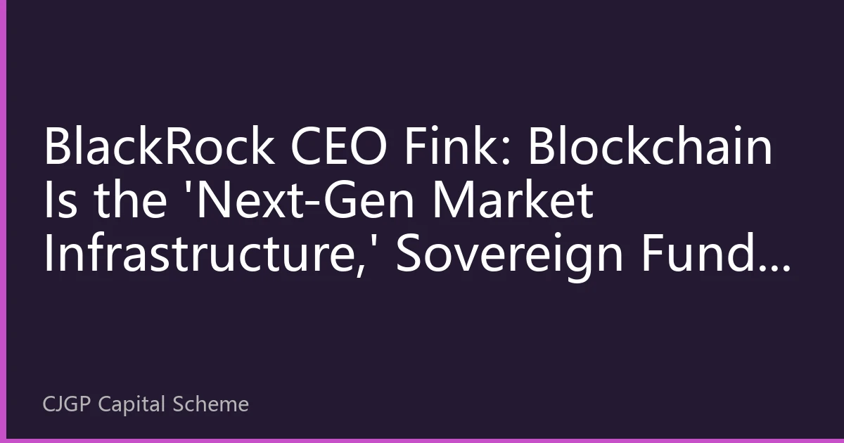 BlackRock CEO Fink: Blockchain Is the 'Next-Gen Market Infrastructure,' Sovereign Funds Accelerate Crypto Allocation