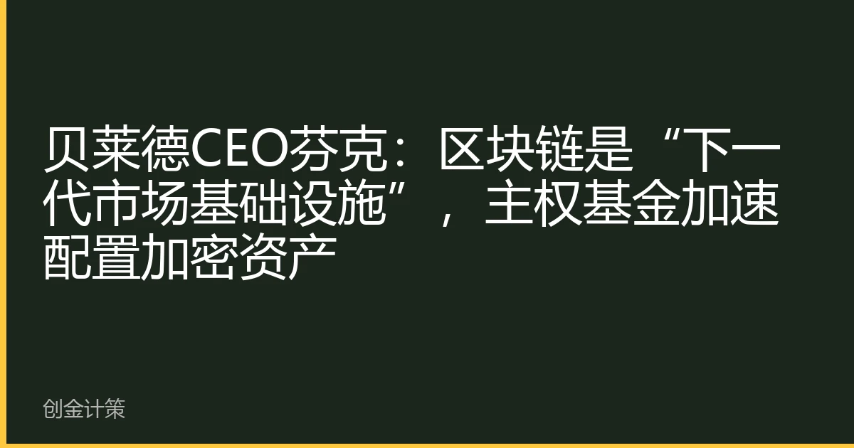 贝莱德CEO芬克：区块链是“下一代市场基础设施”，主权基金加速配置加密资产
