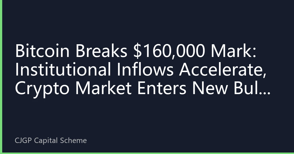 Bitcoin Breaks $160,000 Mark: Institutional Inflows Accelerate, Crypto Market Enters New Bull Run