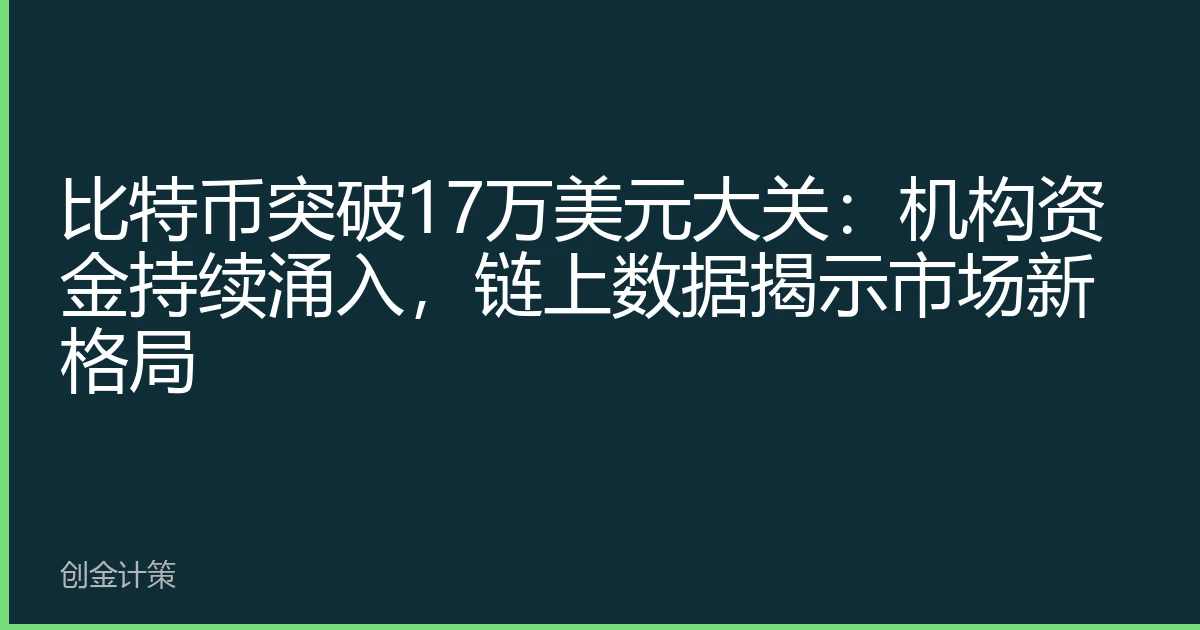 比特币突破17万美元大关：机构资金持续涌入，链上数据揭示市场新格局