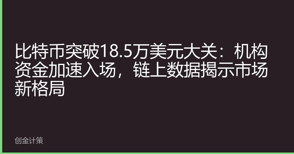 比特币突破18.5万美元大关：机构资金加速入场，链上数据揭示市场新格局