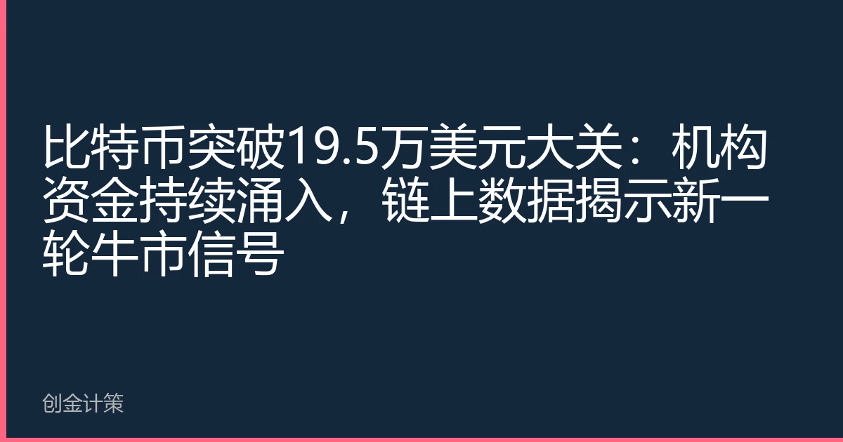 比特币突破19.5万美元大关：机构资金持续涌入，链上数据揭示新一轮牛市信号