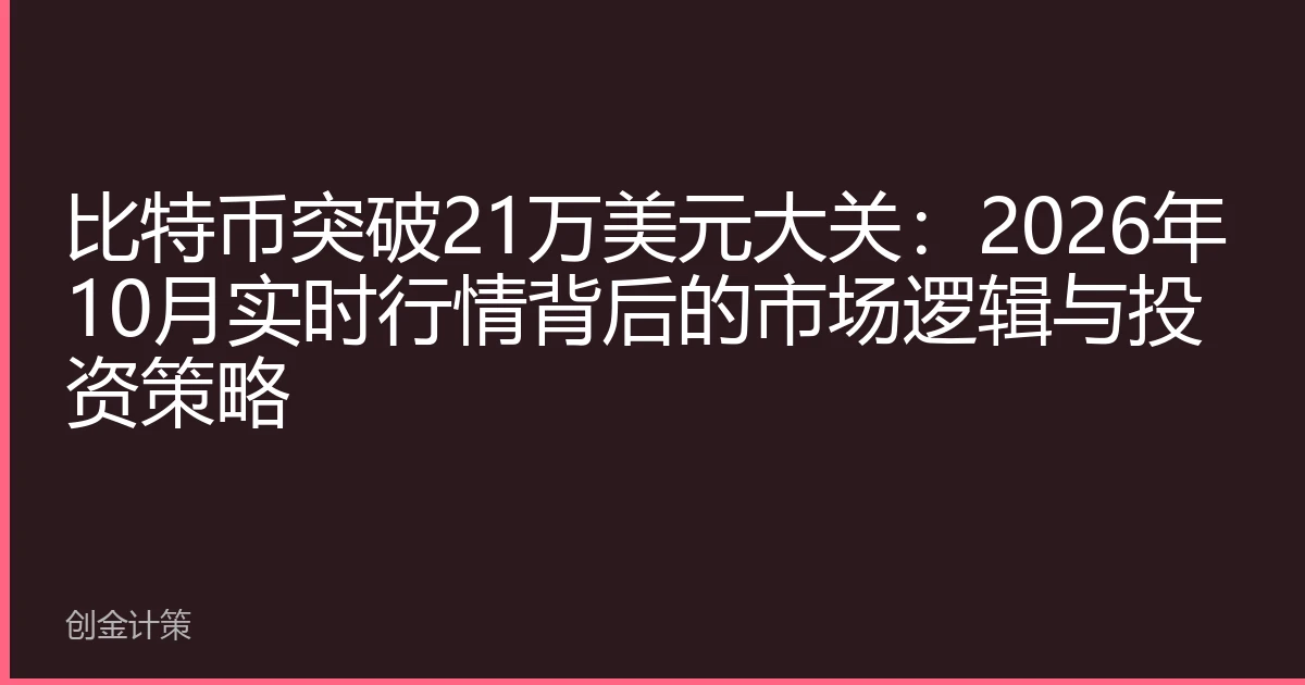 比特币突破21万美元大关：2026年10月实时行情背后的市场逻辑与投资策略